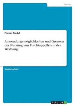 Anwendungsmöglichkeiten und Grenzen der Nutzung von Furchtappellen in der Werbung