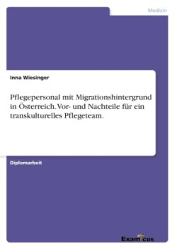 Pflegepersonal mit Migrationshintergrund in Österreich. Vor- und Nachteile für ein transkulturelles Pflegeteam.