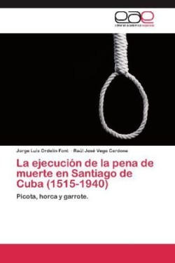 Ejecucion de La Pena de Muerte En Santiago de Cuba (1515-1940)