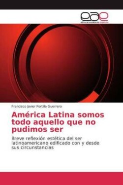 América Latina somos todo aquello que no pudimos ser