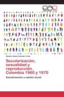 Secularización, sexualidad y reproducción. Colombia 1960 y 1970