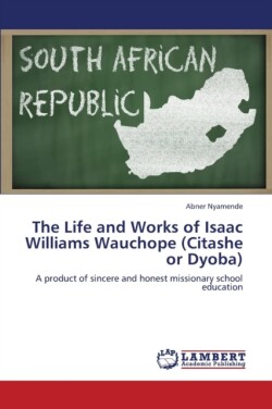 Life and Works of Isaac Williams Wauchope (Citashe or Dyoba)