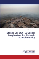 Stones Cry Out - A Gospel Imagination for Catholic School Identity