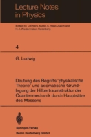 Deutung des Begriffs ”physikalische Theorie” und axiomatische Grundlegung der Hilbertraumstruktur der Quantenmechanik durch Hauptsätze des Messens