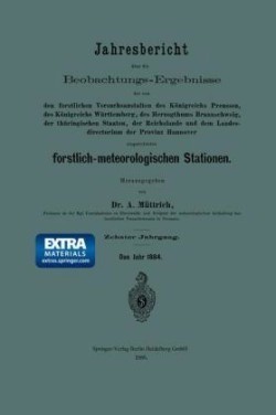 Jahresbericht über die Beobachtungs-Ergebnisse der von den forstlichen Versuchsanstalten des Königreichs Preussen, des Königreichs Württemberg, des Herzogthums Braunschweig, der thüringischen Staaten, der Reichslande und dem Landesdirectorium der Provinz Hannover eingerichteten forstlich-meteorologischen Stationen