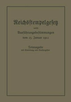 Das Reichsstempelgesetz vom 15. Juli 1909 in der durch das Zuwachssteuergesetz vom 14. Februar 1911 geänderten Fassung nebst den Ausführungsbestimmungen des Bundesrats vom 25. Januar 1912