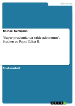"Super prudentia tua valde admiramur". Studien zu Papst Calixt II.