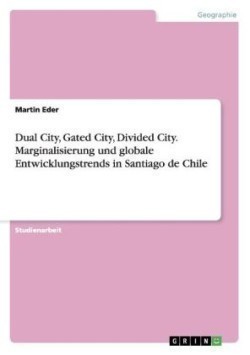 Dual City, Gated City, Divided City. Marginalisierung und globale Entwicklungstrends in Santiago de Chile