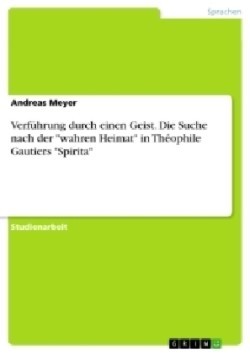 Verführung durch einen Geist. Die Suche nach der "wahren Heimat" in Théophile Gautiers "Spirita"