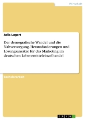 demografische Wandel und die Nahversorgung. Herausforderungen und Lösungsansätze für das Marketing im deutschen Lebensmitteleinzelhandel