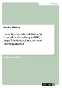 Die Aufmerksamkeitsdefizit- und Hyperaktivitätsstörung (ADHS). Begriffsdefinition, Ursachen und Erscheinungsbild