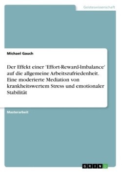 Der Effekt einer 'Effort-Reward-Imbalance' auf die allgemeine Arbeitszufriedenheit. Eine moderierte Mediation von krankheitswertem Stress und emotionaler Stabilität