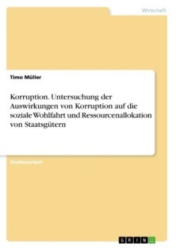 Korruption. Untersuchung der Auswirkungen von Korruption auf die soziale Wohlfahrt und Ressourcenallokation von Staatsgütern