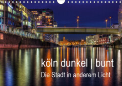 köln dunkel bunt - Die Stadt in anderem Licht! (Wandkalender 2019 DIN A4 quer)