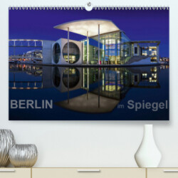 Berlin im Spiegel (Premium, hochwertiger DIN A2 Wandkalender 2021, Kunstdruck in Hochglanz)