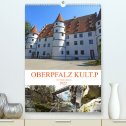 OBERPFALZ KULT.P - Der Norden Bayerns (Premium, hochwertiger DIN A2 Wandkalender 2022, Kunstdruck in Hochglanz)
