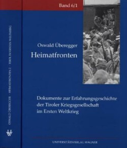 Heimatfronten. Dokumente zur Erfahrungsgeschichte der Tiroler Kriegsgesellschaft im Ersten Weltkrieg