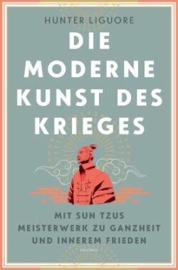 Die moderne Kunst des Krieges. Mit Sun Tsus Meisterwerk zu Ganzheit und innerem Frieden