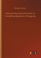 Historical Record of the Sixth, or Inniskilling Regiment of Dragoons