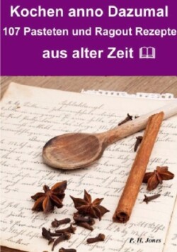 Kochen anno dazumal - 107 Pasteten und Ragout Rezepte aus alter Zeit