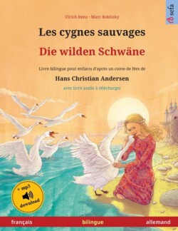 Les cygnes sauvages - Die wilden Schwäne (français - allemand) Livre bilingue pour enfants d'apres un conte de fees de Hans Christian Andersen, avec livre audio a telecharger