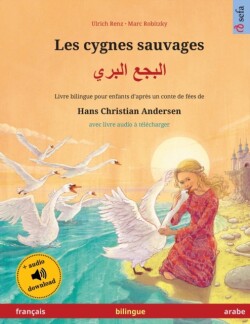 Les cygnes sauvages - البجع البري (français - arabe) Livre bilingue pour enfants d'apres un conte de fees de Hans Christian Andersen, avec livre audio a telecharger