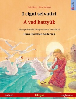 I cigni selvatici - A vad hattyúk (italiano - ungherese) Libro per bambini bilingue tratto da una fiaba di Hans Christian Andersen