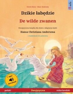 Dzikie labędzie - De wilde zwanen (polski - niderlandzki) Dwuj&#281;zyczna ksi&#261;&#380;ka dla dzieci na podstawie ba&#347;&#324;i Hansa Christiana Andersena, z audiobookiem do pobrania