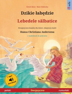 Dzikie labędzie - Lebedele sălbatice (polski - rumuński) Dwuj&#281;zyczna ksi&#261;&#380;ka dla dzieci na podstawie ba&#347;&#324;i Hansa Christiana Andersena, z audiobookiem do pobrania