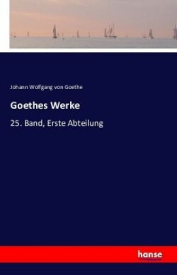 Goethes Werke 25. Band, Erste Abteilung