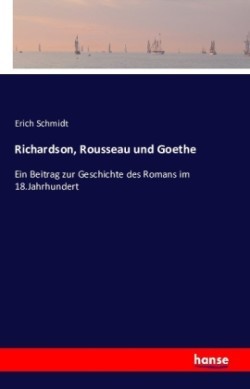 Richardson, Rousseau und Goethe Ein Beitrag zur Geschichte des Romans im 18.Jahrhundert