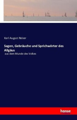 Sagen, Gebräuche und Sprichwörter des Allgäus