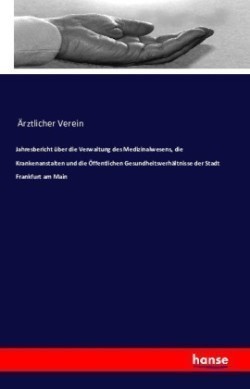 Jahresbericht über die Verwaltung des Medizinalwesens, die Krankenanstalten und die Öffentlichen Gesundheitsverhältnisse der Stadt Frankfurt am Main