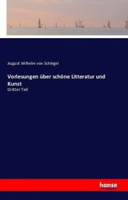 Vorlesungen über schöne Litteratur und Kunst Dritter Teil