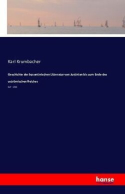 Geschichte der byzantinischen Litteratur von Justinian bis zum Ende des oströmischen Reiches 527 - 1453