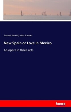 New Spain or Love in Mexico An opera in three acts