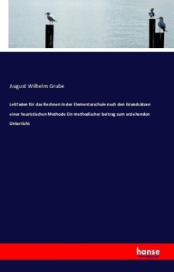 Leitfaden für das Rechnen in der Elementarschule nach den Grundsätzen einer heuristischen Methode Ein methodischer beitrag zum erziehenden Unterricht