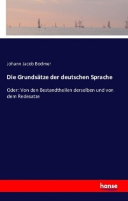 Grundsätze der deutschen Sprache Oder: Von den Bestandtheilen derselben und von dem Redesatze