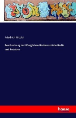 Beschreibung der Königlichen Residenzstädte Berlin und Potsdam