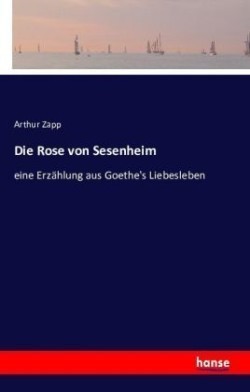 Rose von Sesenheim eine Erzahlung aus Goethe's Liebesleben