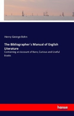 Bibliographer`s Manual of English Literature Containing an Account of Rare, Curious and Useful Books