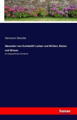 Alexander von Humboldt's Leben und Wirken, Reisen und Wissen
