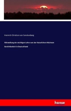 Abhandlung der wichtigen Lehre von der Kaiserlichen Höchsten Gerichtbarkeit in Deutschland