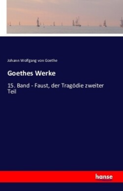 Goethes Werke 15. Band - Faust, der Tragoedie zweiter Teil