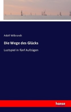 Wege des Glücks Lustspiel in funf Aufzugen