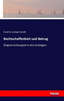 Rechtschaffenheit und Betrug Original Schauspiel in drei Aufzugen