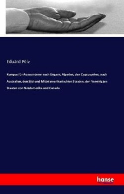 Kompas für Auswanderer nach Ungarn, Algerien, den Capcosonien, nach Australien, den Süd-und Mittelamerikanischien Staaten, den Vereinigten Staaten von Nordamerika und Canada