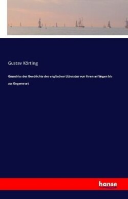 Grundriss der Geschichte der englischen Litteratur von ihren Anfängen bis zur Gegenwart