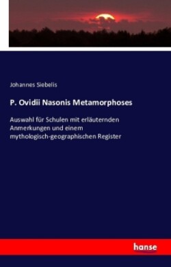 P. Ovidii Nasonis Metamorphoses Auswahl fur Schulen mit erlauternden Anmerkungen und einem mythologisch-geographischen Register