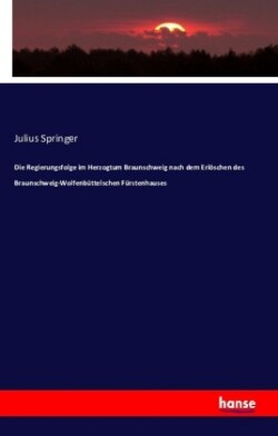 Regierungsfolge im Herzogtum Braunschweig nach dem Erlöschen des Braunschweig-Wolfenbüttelschen Fürstenhauses